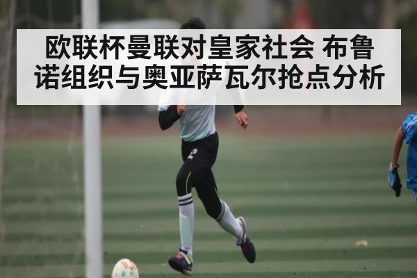 欧联杯曼联对皇家社会 布鲁诺组织与奥亚萨瓦尔抢点分析